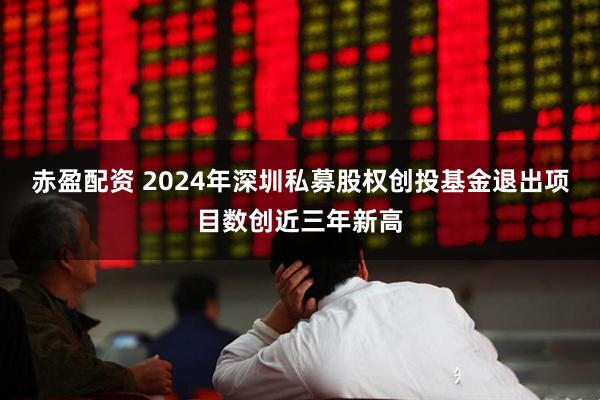 赤盈配资 2024年深圳私募股权创投基金退出项目数创近三年新高