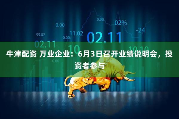 牛津配资 万业企业：6月3日召开业绩说明会，投资者参与
