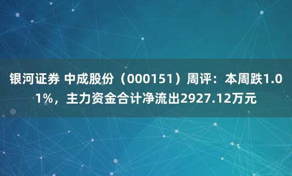 银河证券 中成股份（000151）周评：本周跌1.01%，主力资金合计净流出2927.12万元