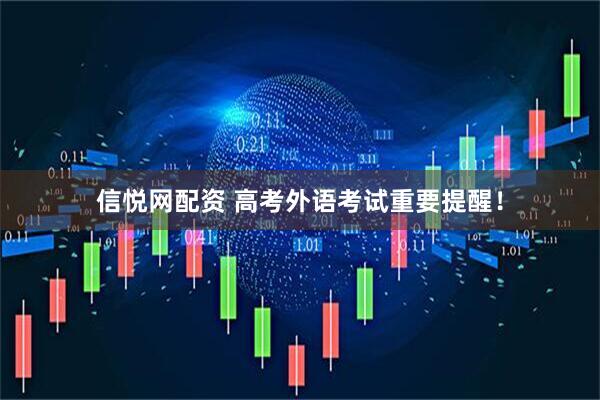 信悦网配资 高考外语考试重要提醒！