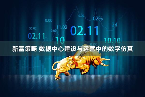 新富策略 数据中心建设与运营中的数字仿真