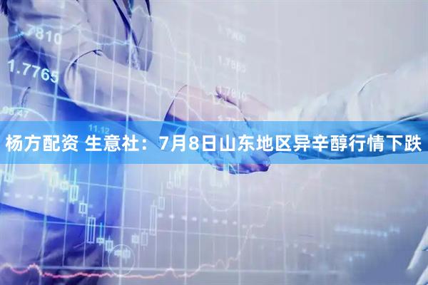 杨方配资 生意社：7月8日山东地区异辛醇行情下跌