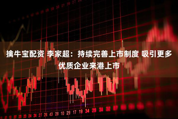 擒牛宝配资 李家超：持续完善上市制度 吸引更多优质企业来港上市