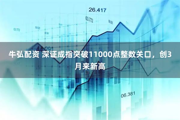 牛弘配资 深证成指突破11000点整数关口，创3月来新高