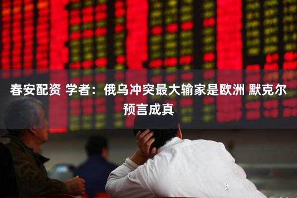 春安配资 学者：俄乌冲突最大输家是欧洲 默克尔预言成真
