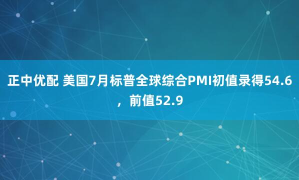 正中优配 美国7月标普全球综合PMI初值录得54.6，前值52.9