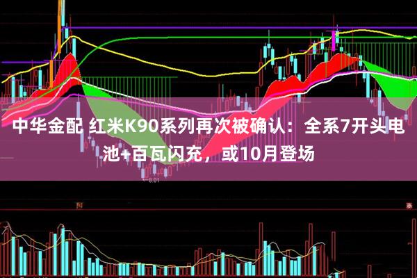 中华金配 红米K90系列再次被确认：全系7开头电池+百瓦闪充，或10月登场