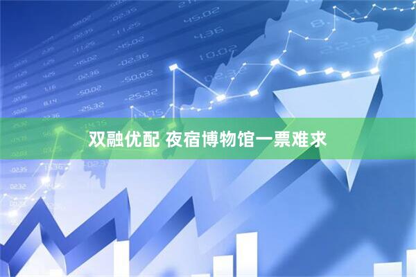 双融优配 夜宿博物馆一票难求