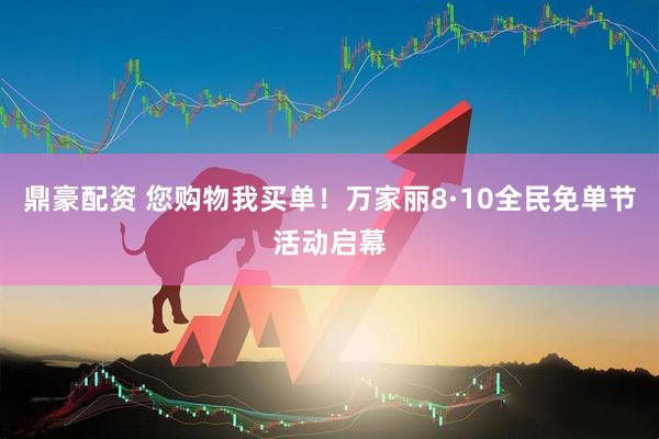 鼎豪配资 您购物我买单!万家丽8·10全民免单节活动启幕