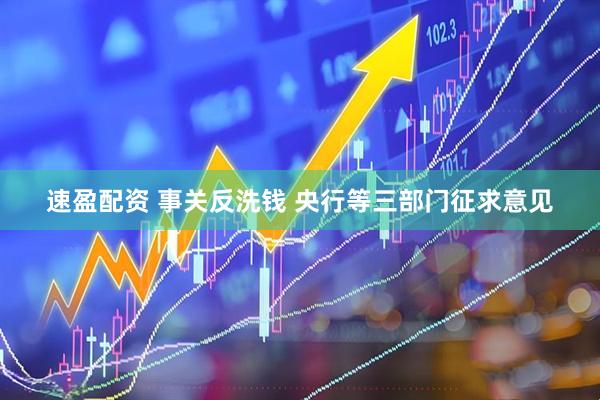 速盈配资 事关反洗钱 央行等三部门征求意见