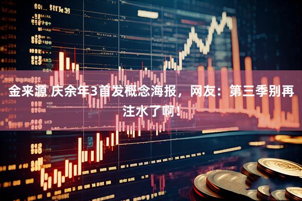 金来源 庆余年3首发概念海报，网友：第三季别再注水了啊！